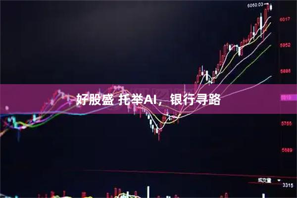 好股盛 托举AI，银行寻路
