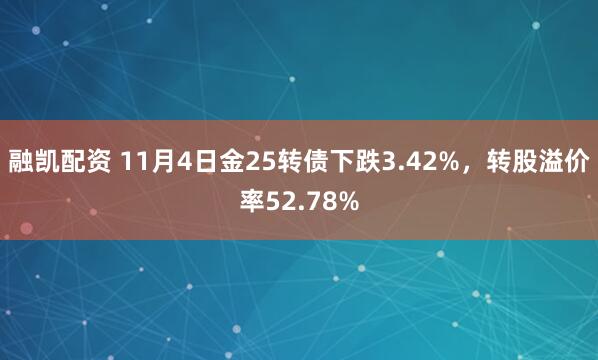融凯配资 11月4日金25转债下跌3.42%，转股溢价率52.78%