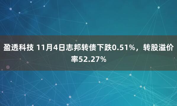 盈透科技 11月4日志邦转债下跌0.51%，转股溢价率52.27%