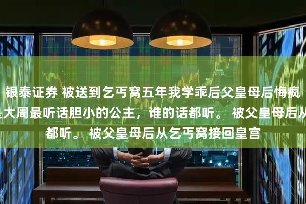 银泰证券 被送到乞丐窝五年我学乖后父皇母后悔疯了 沈钰沈姝 我是大周最听话胆小的公主，谁的话都听。 被父皇母后从乞丐窝接回皇宫