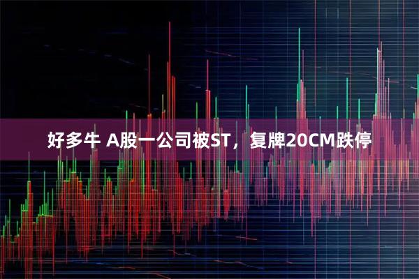 好多牛 A股一公司被ST，复牌20CM跌停