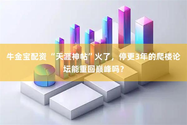 牛金宝配资 “天涯神帖”火了，停更3年的爬楼论坛能重回巅峰吗？