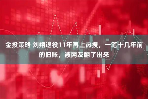 金投策略 刘翔退役11年再上热搜，一笔十几年前的旧账，被网友翻了出来